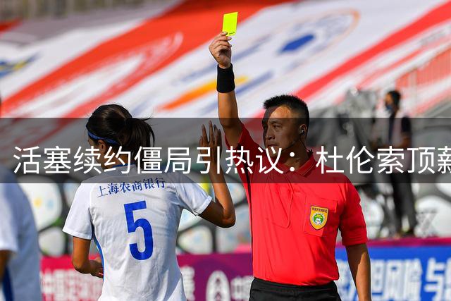 活塞续约僵局引热议：杜伦索顶薪 多队伺机而动